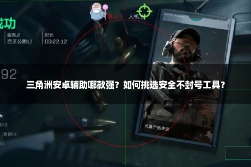 三角洲安卓辅助哪款强？如何挑选安全不封号工具？