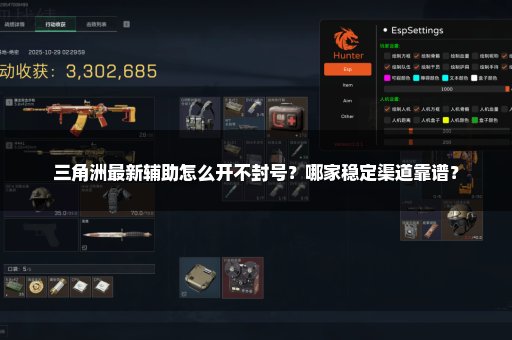 三角洲最新辅助怎么开不封号？哪家稳定渠道靠谱？